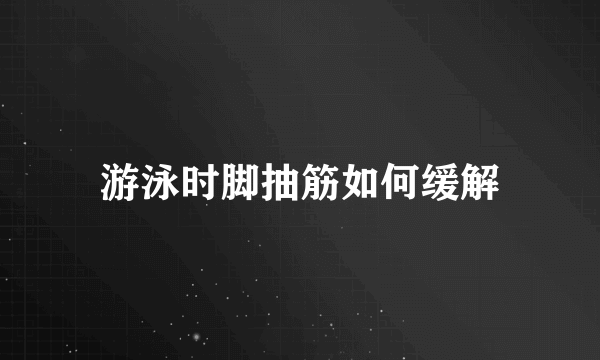 游泳时脚抽筋如何缓解