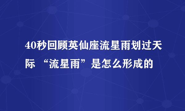 40秒回顾英仙座流星雨划过天际 “流星雨”是怎么形成的