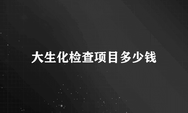 大生化检查项目多少钱