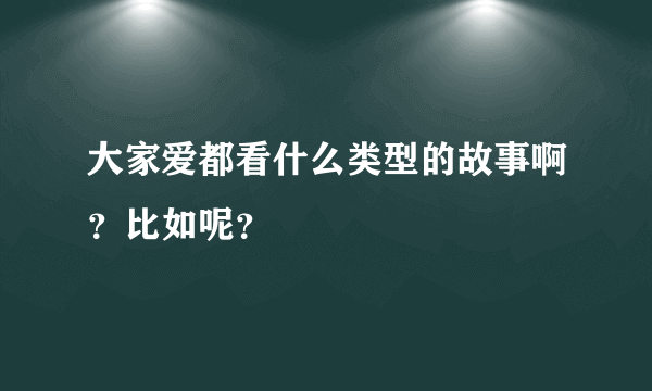 大家爱都看什么类型的故事啊？比如呢？