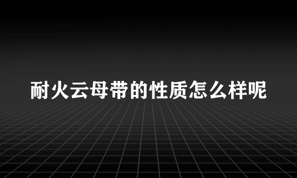 耐火云母带的性质怎么样呢