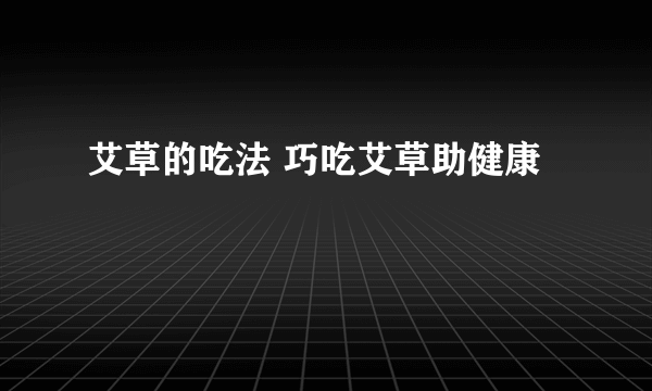 艾草的吃法 巧吃艾草助健康