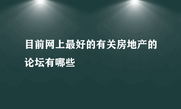 目前网上最好的有关房地产的论坛有哪些