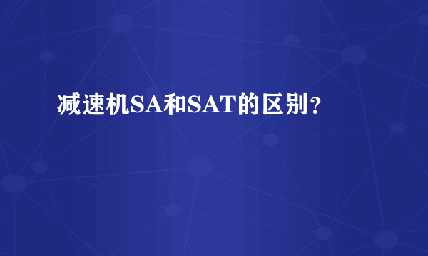 减速机SA和SAT的区别？