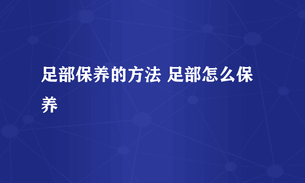 足部保养的方法 足部怎么保养