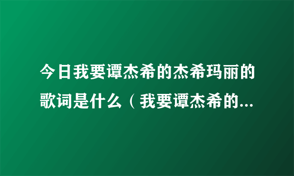 今日我要谭杰希的杰希玛丽的歌词是什么（我要谭杰希的杰希玛丽的歌词）