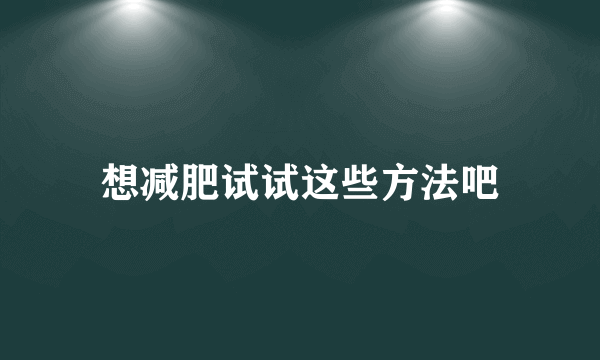 想减肥试试这些方法吧