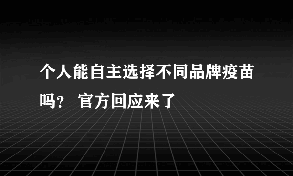 个人能自主选择不同品牌疫苗吗？ 官方回应来了