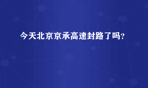 今天北京京承高速封路了吗？