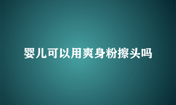 婴儿可以用爽身粉擦头吗