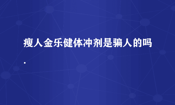 瘦人金乐健体冲剂是骗人的吗.