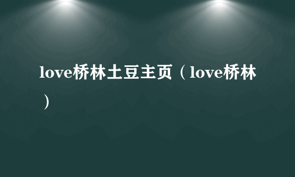 love桥林土豆主页（love桥林）