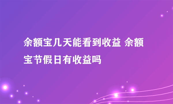 余额宝几天能看到收益 余额宝节假日有收益吗