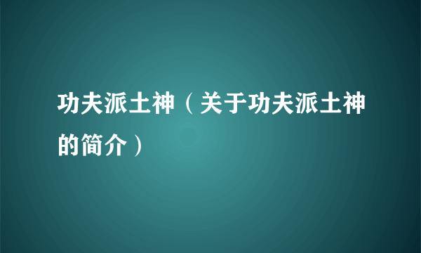 功夫派土神（关于功夫派土神的简介）