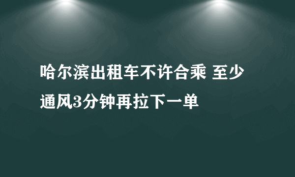 哈尔滨出租车不许合乘 至少通风3分钟再拉下一单