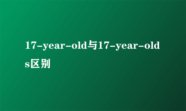 17-year-old与17-year-olds区别