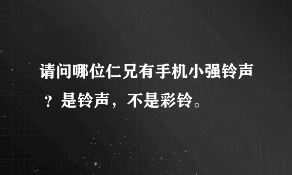 请问哪位仁兄有手机小强铃声 ？是铃声，不是彩铃。