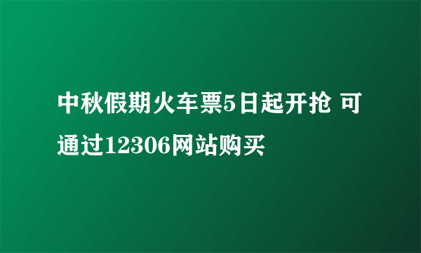 中秋假期火车票5日起开抢 可通过12306网站购买