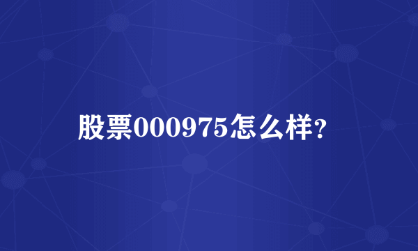 股票000975怎么样？