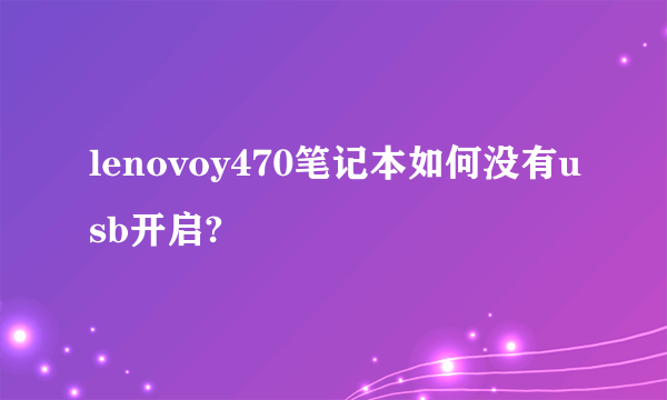 lenovoy470笔记本如何没有usb开启?