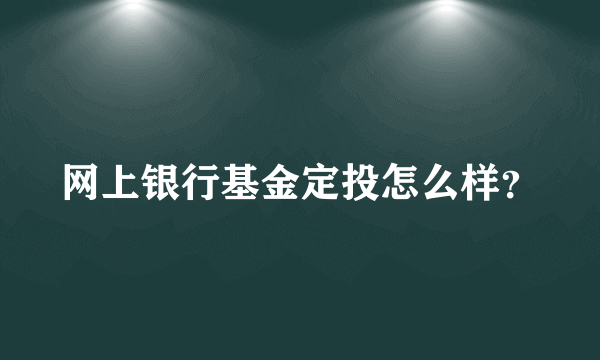 网上银行基金定投怎么样？