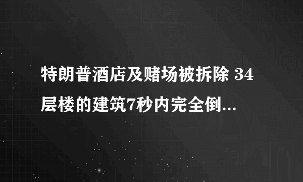 特朗普酒店及赌场被拆除 34层楼的建筑7秒内完全倒塌-飞外网