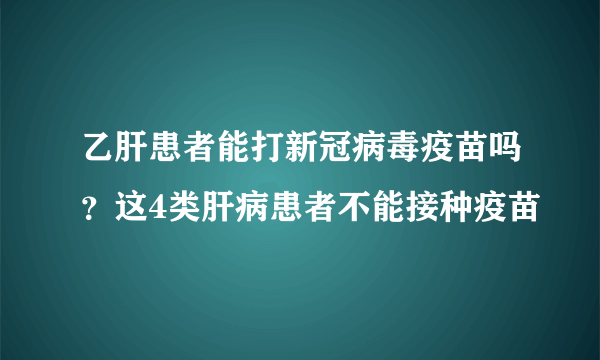 乙肝患者能打新冠病毒疫苗吗？这4类肝病患者不能接种疫苗