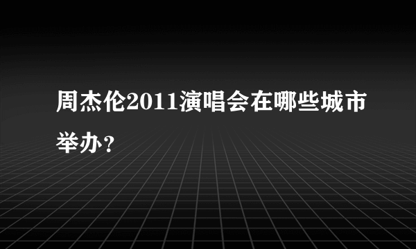 周杰伦2011演唱会在哪些城市举办？