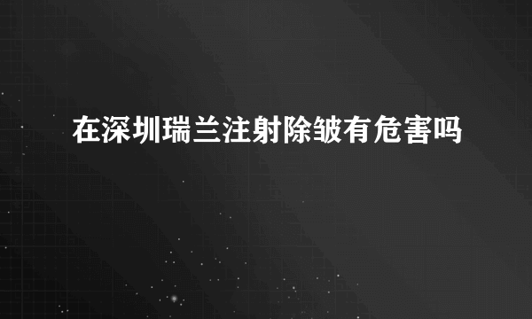 在深圳瑞兰注射除皱有危害吗