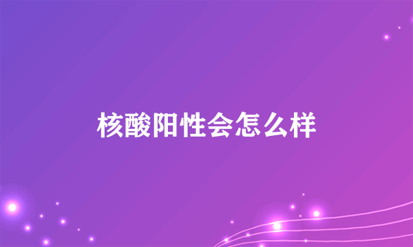 核酸阳性会怎么样