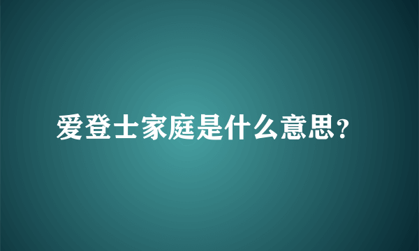 爱登士家庭是什么意思？