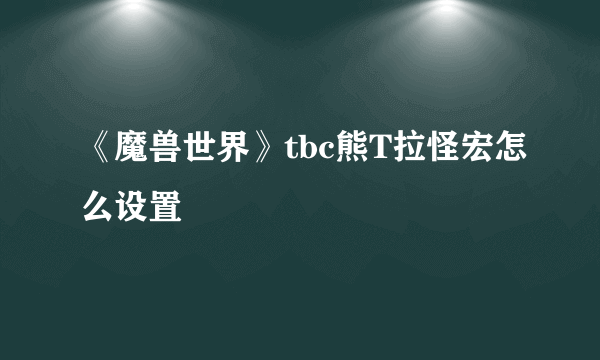 《魔兽世界》tbc熊T拉怪宏怎么设置