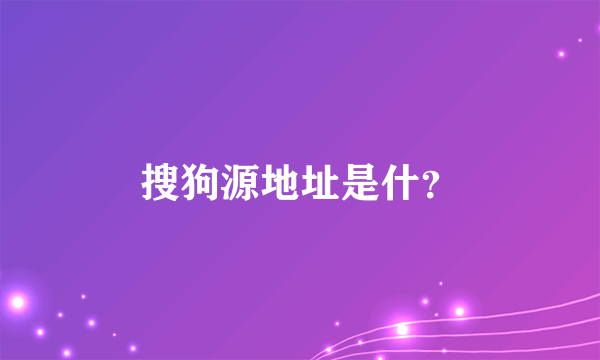 搜狗源地址是什？