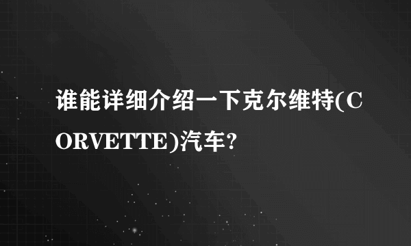 谁能详细介绍一下克尔维特(CORVETTE)汽车?