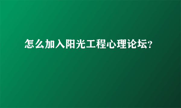 怎么加入阳光工程心理论坛？