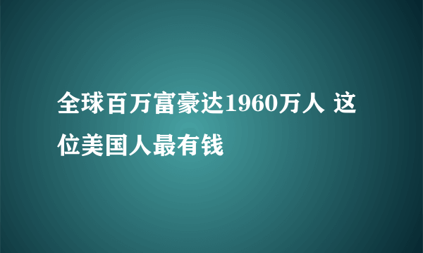 全球百万富豪达1960万人 这位美国人最有钱