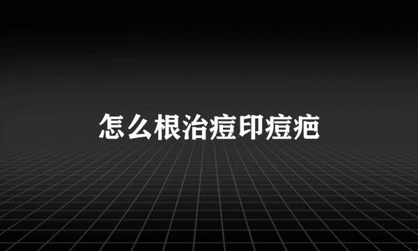 怎么根治痘印痘疤