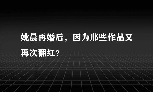 姚晨再婚后，因为那些作品又再次翻红？