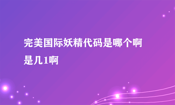 完美国际妖精代码是哪个啊 是几1啊