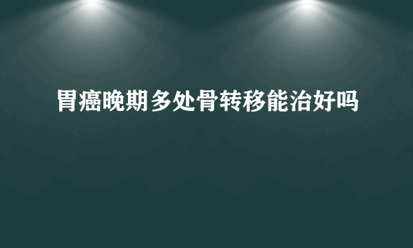 胃癌晚期多处骨转移能治好吗