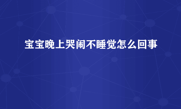 宝宝晚上哭闹不睡觉怎么回事