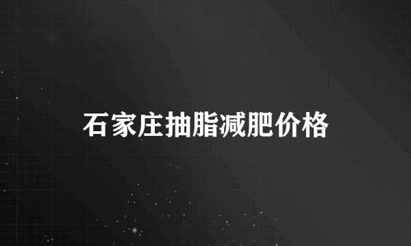 石家庄抽脂减肥价格