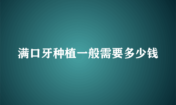 满口牙种植一般需要多少钱