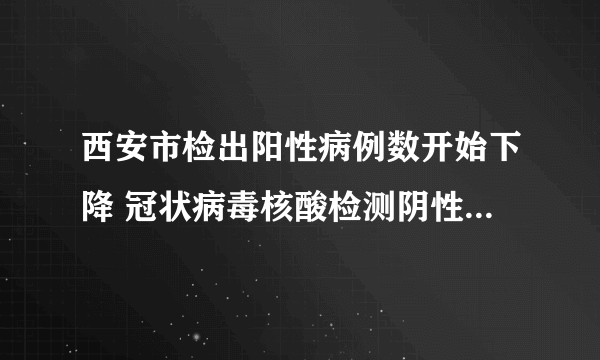 西安市检出阳性病例数开始下降 冠状病毒核酸检测阴性和阳性的区别