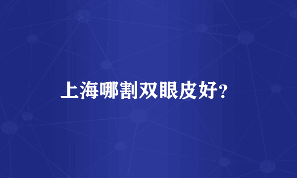 上海哪割双眼皮好？