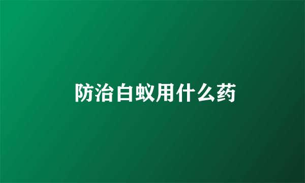  防治白蚁用什么药