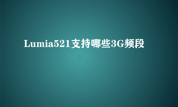 Lumia521支持哪些3G频段