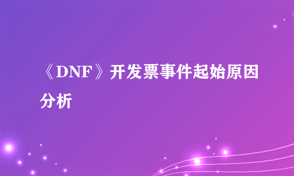 《DNF》开发票事件起始原因分析