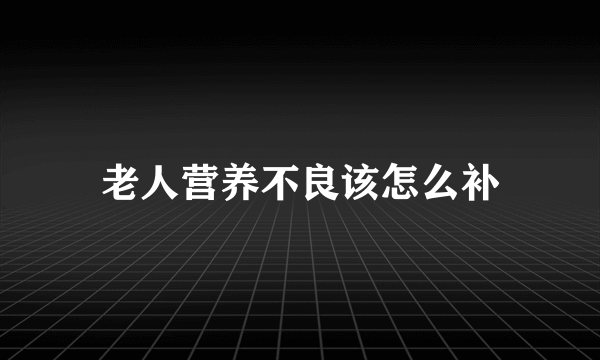 老人营养不良该怎么补