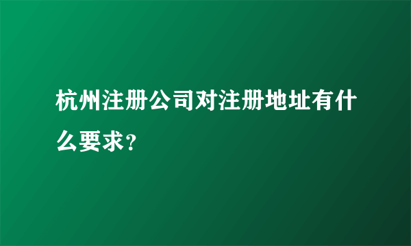 杭州注册公司对注册地址有什么要求？